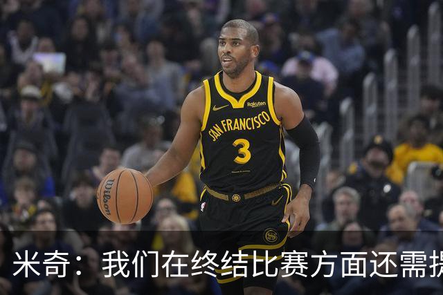 米奇：我们在终结比赛方面还需提升 但相比前几场有进步